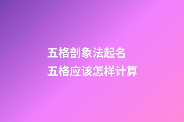 五格剖象法起名 五格应该怎样计算